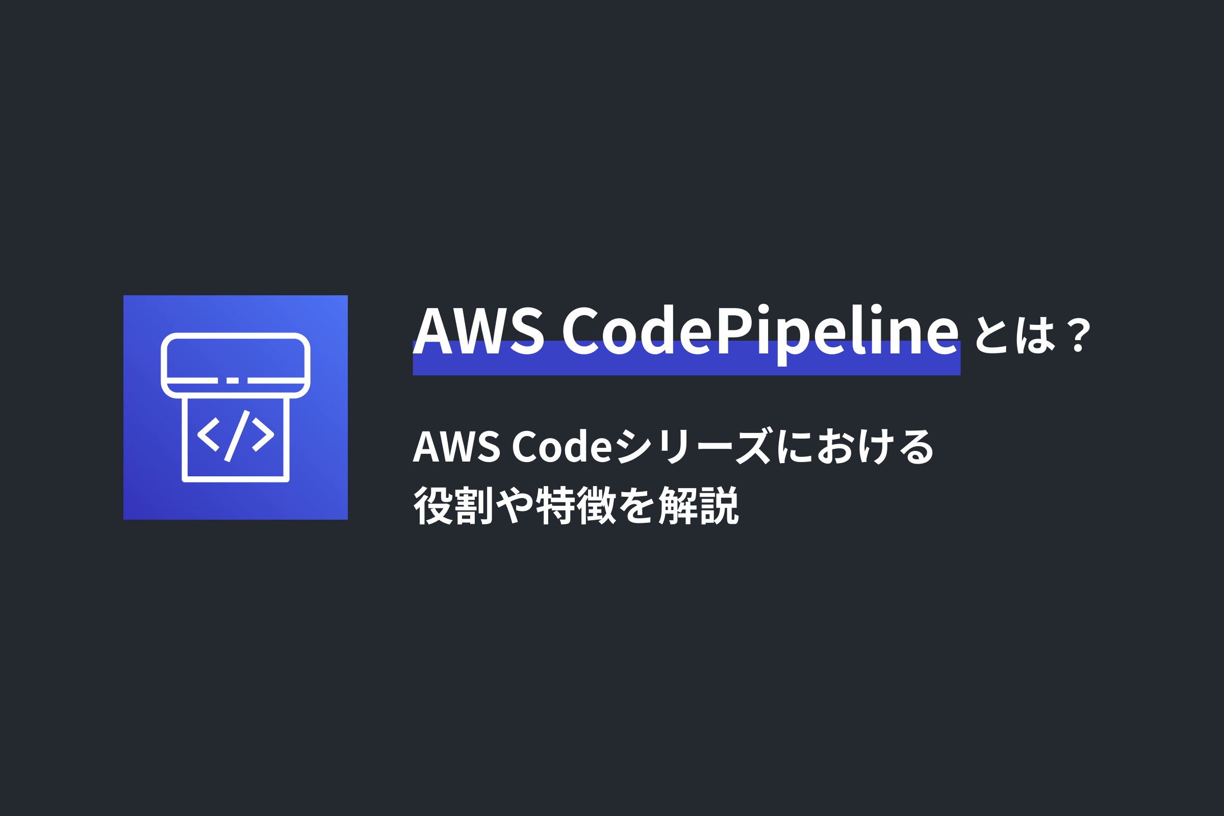 AWS CodePipelineとは？AWS Codeシリーズにおける役割や特徴を解説